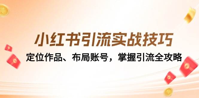 小红书引流实战技巧：定位作品、布局账号，掌握引流全攻略-云商网创