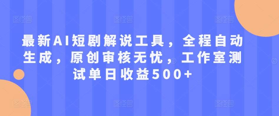 最新AI短剧解说工具，全程自动生成，原创审核无忧，工作室测试单日收益500+【揭秘】-云商网创