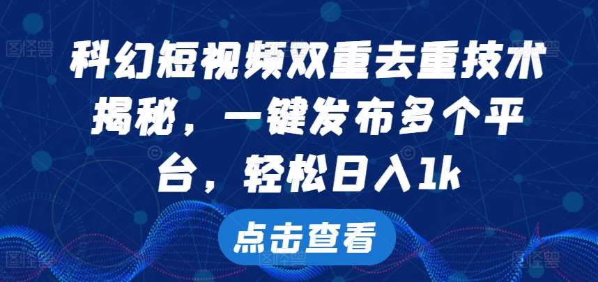 科幻短视频双重去重技术，一键发布多个平台，轻松日入1k【揭秘】-云商网创