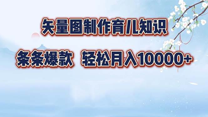 （12902期）矢量图制作育儿知识，条条爆款，月入10000+-云商网创