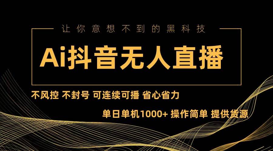 （13020期）Ai抖音无人直播项目：不风控，不封号，可连续可播，省心省力-云商网创