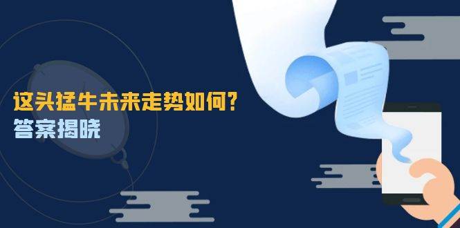 （12803期）这头猛牛未来走势如何？答案揭晓，特殊行情下曙光乍现，紧握千载难逢机会-云商网创