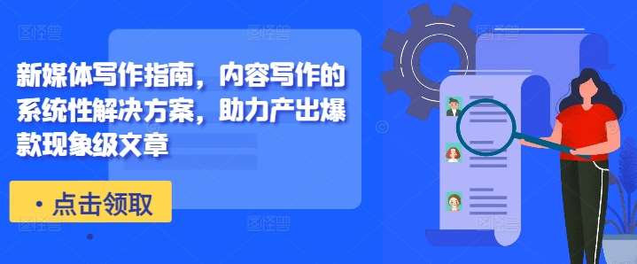 新媒体写作指南，内容写作的系统性解决方案，助力产出爆款现象级文章-云商网创