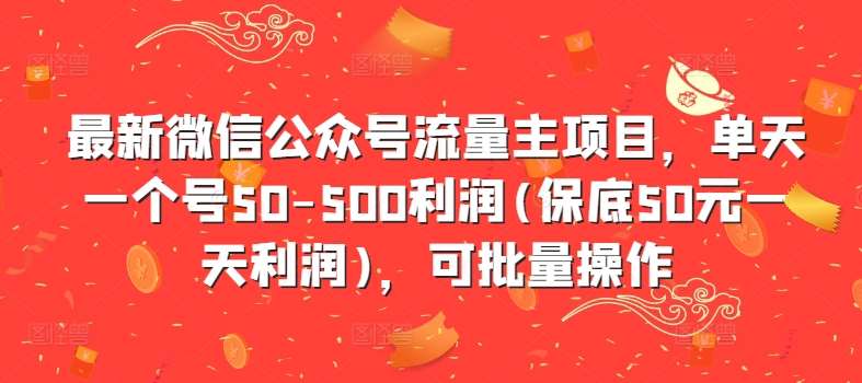 最新微信公众号流量主项目，单天一个号50-500利润(保底50元一天利润)，可批量操作-云商网创