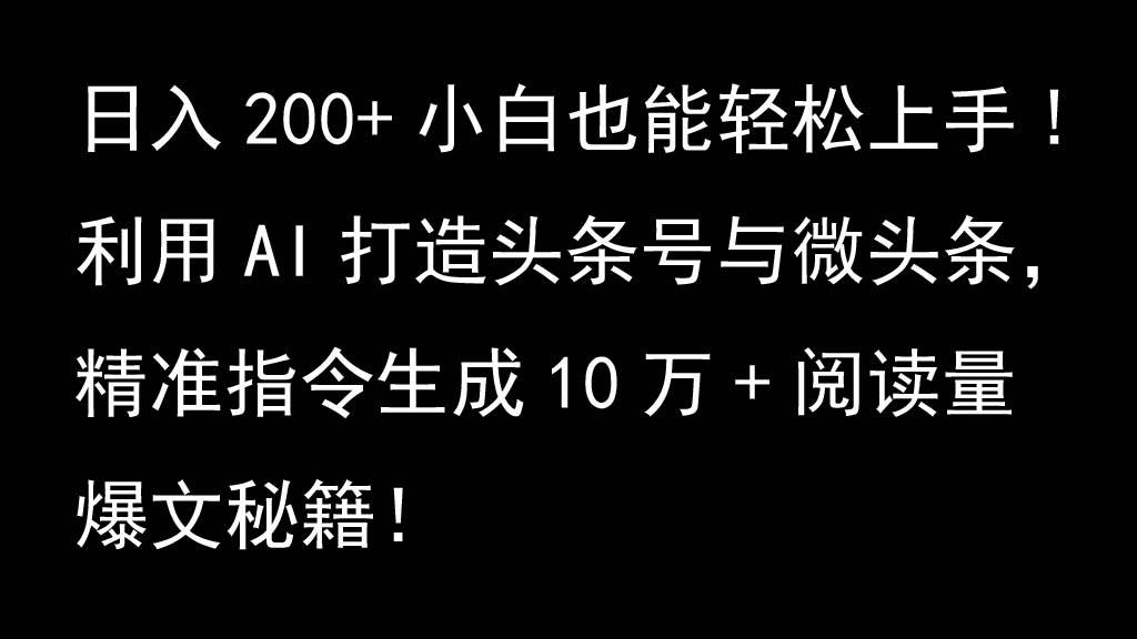 利用AI打造头条号与微头条，精准指令生成10万+阅读量爆文秘籍！日入200+小白也能轻…-云商网创