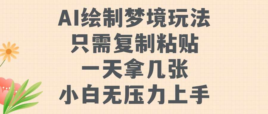 AI绘制梦境玩法，只需要复制粘贴，一天轻松拿几张，小白无压力上手【揭秘】-云商网创