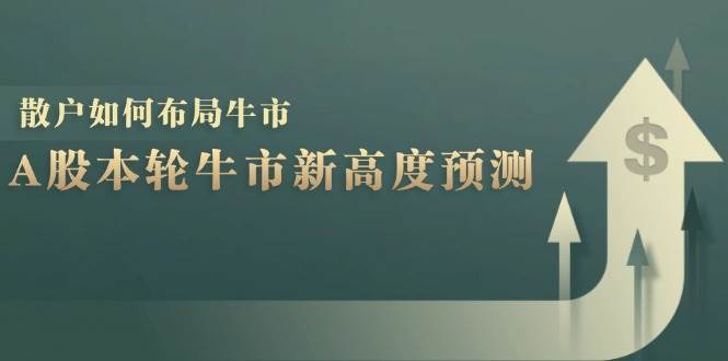 （12894期）A股本轮牛市新高度预测：数据统计揭示最高点位，散户如何布局牛市？-云商网创