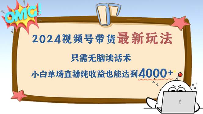 （12837期）2024视频号最新玩法，只需无脑读话术，小白单场直播纯收益也能达到4000+-云商网创