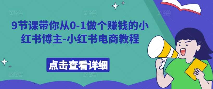 9节课带你从0-1做个赚钱的小红书博主-小红书电商教程-云商网创