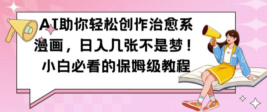 AI助你轻松创作治愈系漫画，日入几张不是梦，小白必看的保姆级教程【揭秘】-云商网创