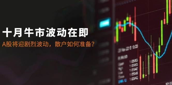 十月牛市波动在即：A股将迎剧烈波动，散户如何准备？-云商网创