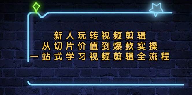 （13178期）新人玩转视频剪辑：从切片价值到爆款实操，一站式学习视频剪辑全流程-云商网创