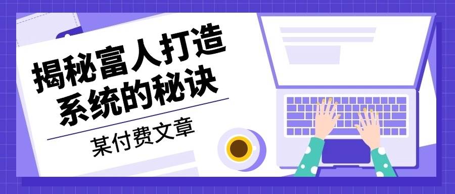 （13129期）某付费文章：《揭秘富人打造系统的秘诀》-云商网创