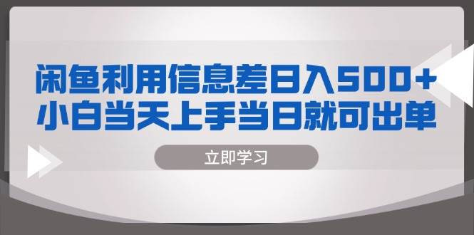 （13170期）闲鱼利用信息差 日入500+  小白当天上手 当日就可出单-云商网创