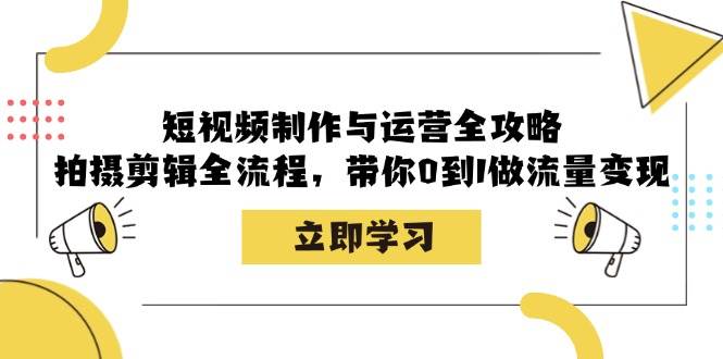 短视频制作与运营全攻略：拍摄剪辑全流程，带你0到1做流量变现-云商网创