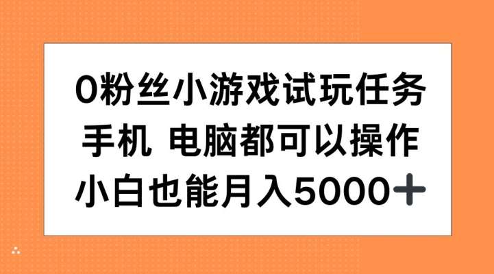 0粉丝小游戏试玩任务，手机电脑都可以操作，小白也能月入5000+【揭秘】-云商网创