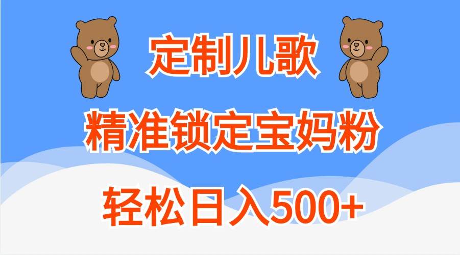 定制儿歌，精准锁定宝妈粉，轻松日入500+-云商网创