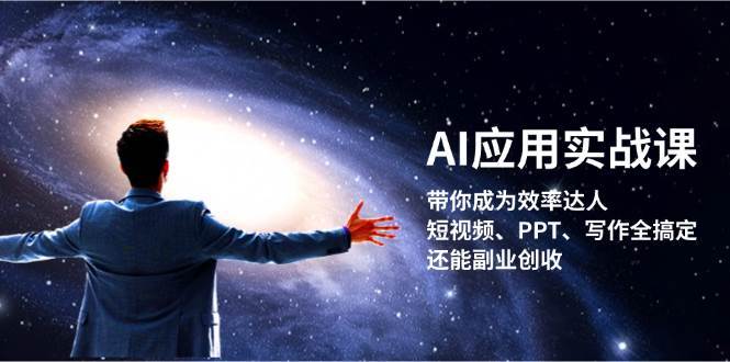 AI应用实战课：带你成为效率达人！短视频、PPT、写作全搞定，还能副业创收-云商网创