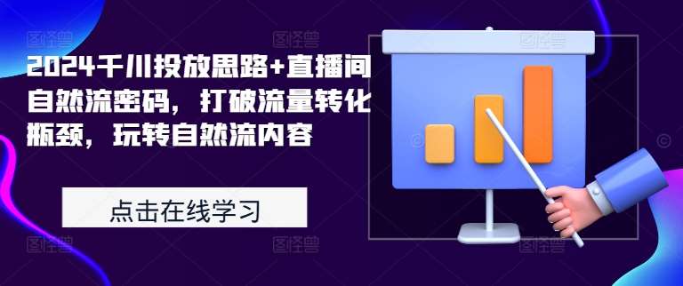 2024千川投放思路+直播间自然流密码，打破流量转化瓶颈，玩转自然流内容-云商网创