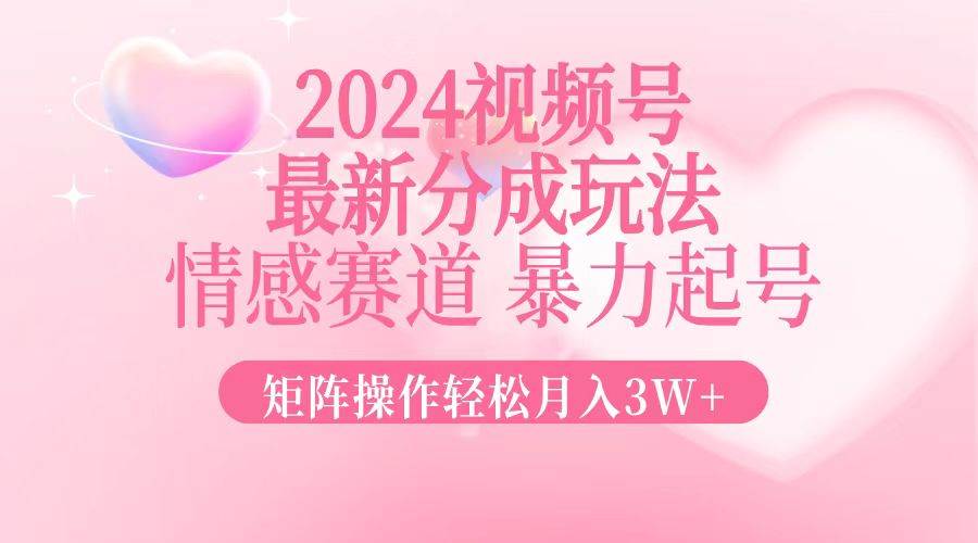 （12922期）2024最新视频号分成玩法，情感赛道，暴力起号，矩阵操作轻松月入3W+-云商网创