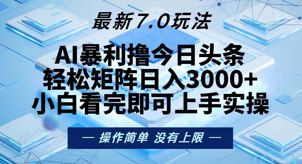 （13125期）今日头条最新7.0玩法，轻松矩阵日入3000+-云商网创