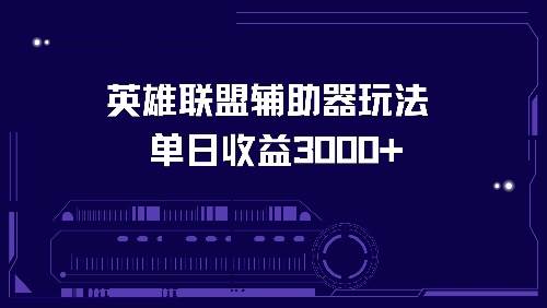 （13031期）英雄联盟辅助器玩法单日收益3000+-云商网创