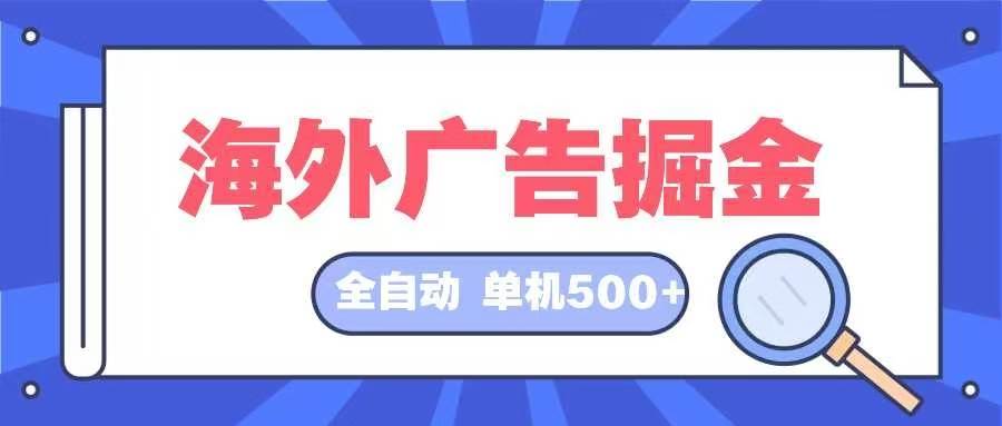 （12996期）海外广告掘金  日入500+ 全自动挂机项目 长久稳定-云商网创