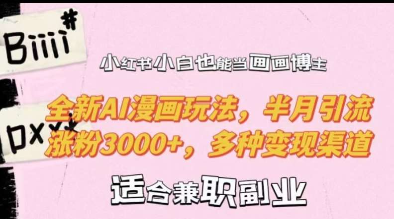 小红书小白也能当画画博主，全新AI漫画玩法，半月引流涨粉3000+，多种变现渠道【揭秘】-云商网创
