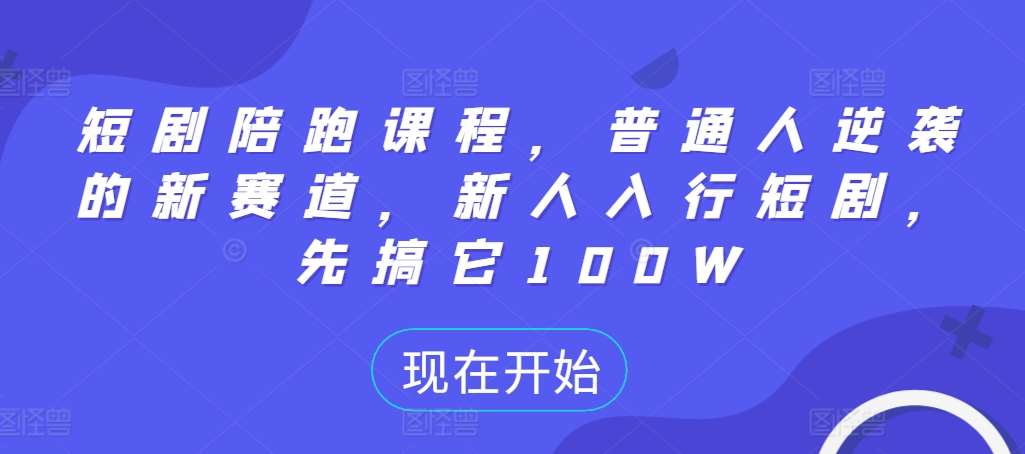 短剧陪跑课程，普通人逆袭的新赛道，新人入行短剧，先搞它100W-云商网创