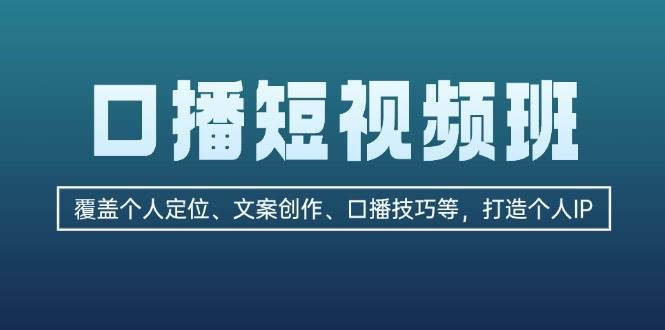 口播短视频班：覆盖个人定位、文案创作、口播技巧等，打造个人IP-云商网创