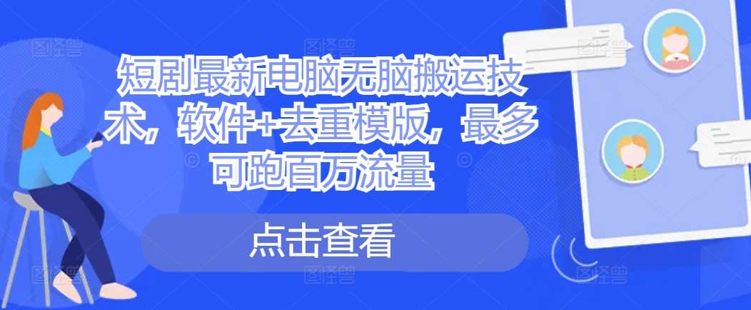 短剧最新电脑无脑搬运技术，软件+去重模版，最多可跑百万流量-云商网创
