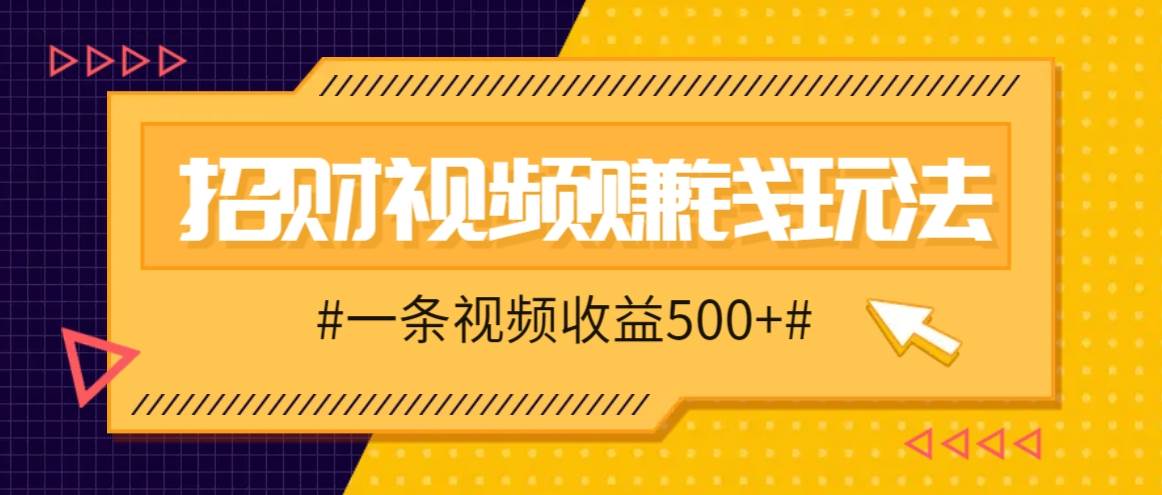 招财视频赚钱玩法，一条视频收益500+，零门槛小白也能学会-云商网创