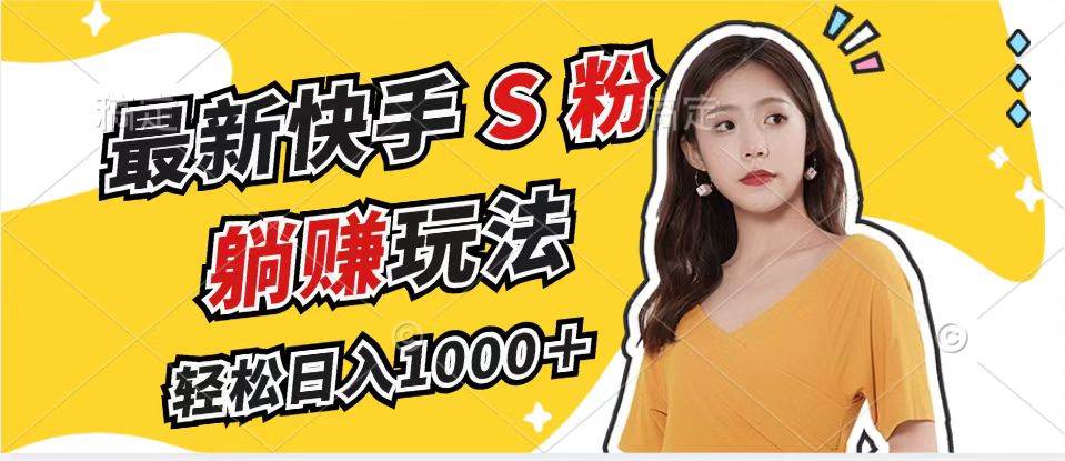 （12978期）最新快手S粉赛道，简单无脑拉爆流量躺赚玩法，轻松日入1000＋-云商网创