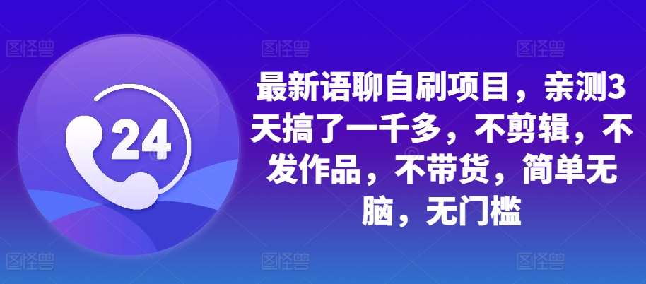 最新语聊自刷项目，亲测3天搞了一千多，不剪辑，不发作品，不带货，简单无脑，无门槛-云商网创