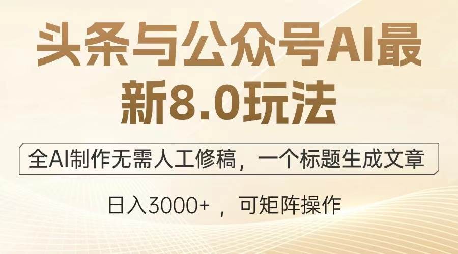 （12841期）头条与公众号AI最新8.0玩法，全AI制作无需人工修稿，一个标题生成文章…-云商网创