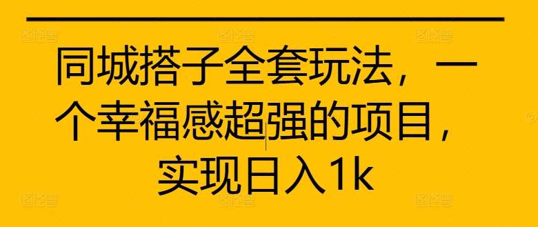 同城搭子全套玩法，一个幸福感超强的项目，实现日入1k【揭秘】-云商网创