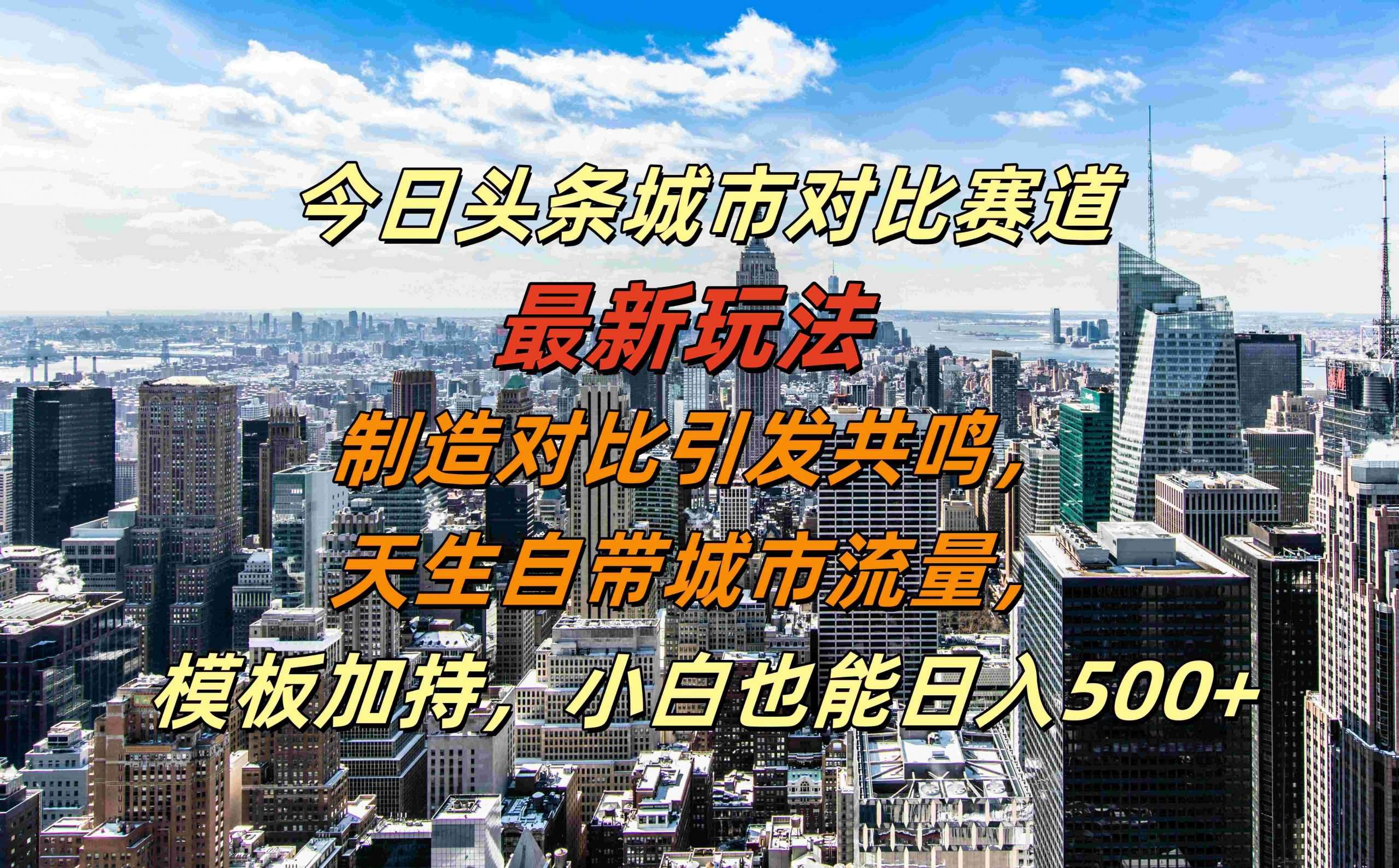 今日头条城市对比赛道最新玩法，制造对比引发共鸣，天生自带城市流量，小白也能日入500+【揭秘】-云商网创