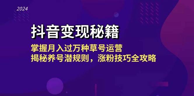 抖音变现秘籍：掌握月入过万种草号运营，揭秘养号潜规则，涨粉技巧全攻略-云商网创