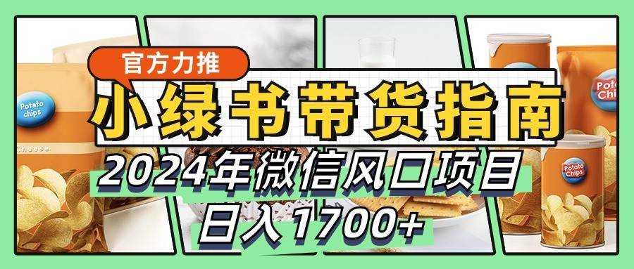 小绿书带货完全教学指南，2024年微信风口项目，日入1700+-云商网创