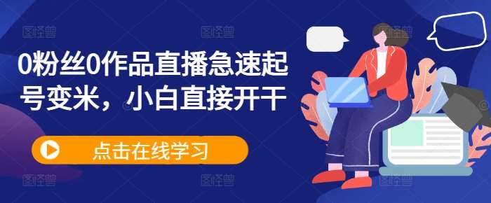 0粉丝0作品直播急速起号变米，小白直接开干-云商网创