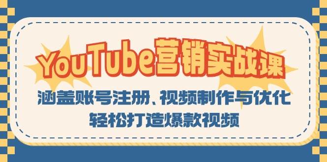 （13128期）YouTube-营销实战课：涵盖账号注册、视频制作与优化，轻松打造爆款视频-云商网创