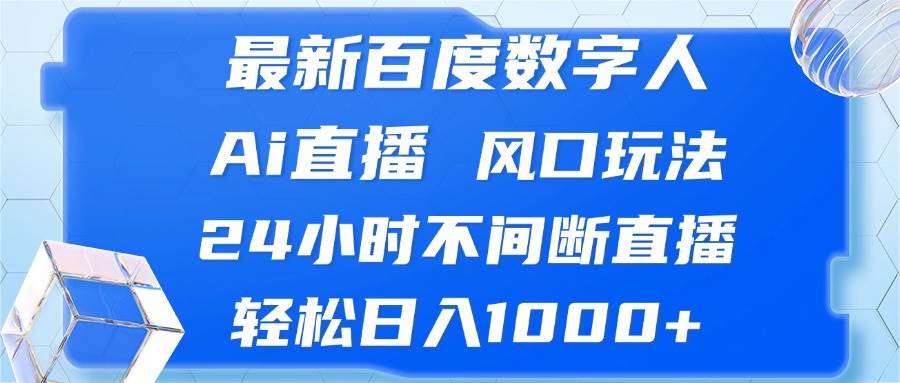 （13074期）最新百度数字人Ai直播，风口玩法，24小时不间断直播，轻松日入1000+-云商网创