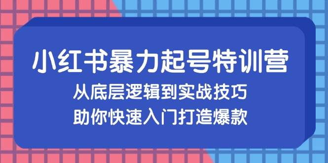 （13003期）小红书暴力起号训练营，从底层逻辑到实战技巧，助你快速入门打造爆款-云商网创