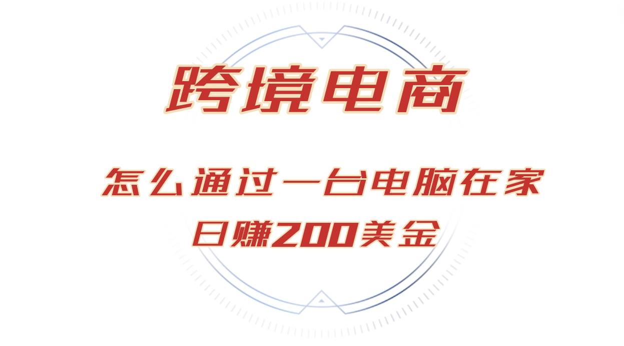 （12997期）日赚200美金的跨境电商赛道，如何在家通过一台电脑把货卖到全世界！-云商网创