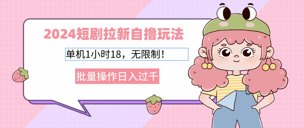 （12972期）2024短剧拉新自撸玩法。单机1小时18，无限制，批量操作日入过千-云商网创