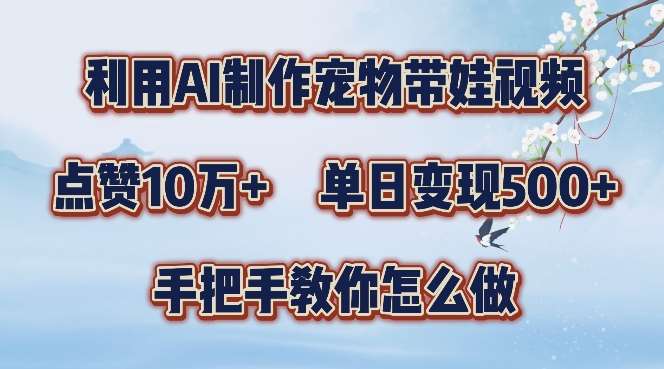 利用AI制作宠物带娃视频，轻松涨粉，点赞10万+，单日变现三位数，手把手教你怎么做【揭秘】-云商网创