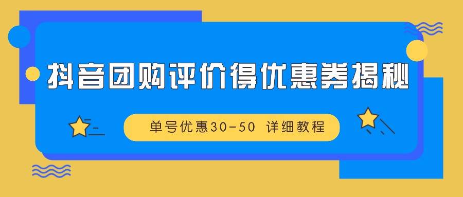 抖音团购评价得优惠券揭秘 单号优惠30-50 详细教程-云商网创