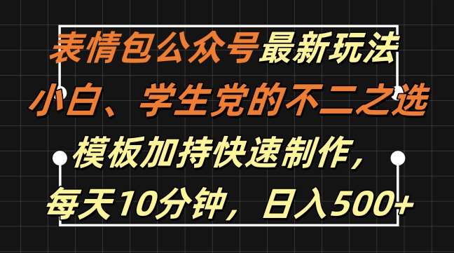 表情包公众号最新玩法，小白、学生党的不二之选，模板加持快速制作，每天10分钟，日入500+-云商网创