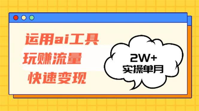 （12955期）运用AI工具玩赚流量快速变现 实操单月2w+-云商网创