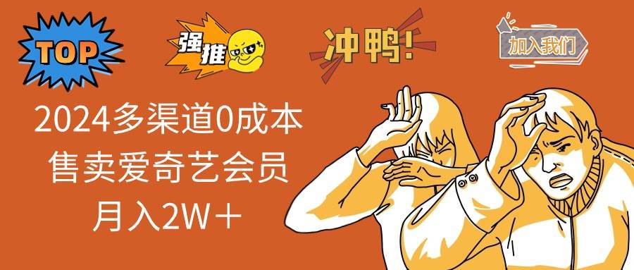 （13057期）2024多渠道0成本售卖爱奇艺会员月入2W＋-云商网创